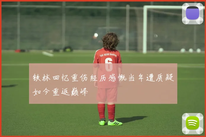 铁林回忆重伤经历感慨当年遭质疑如今重返巅峰