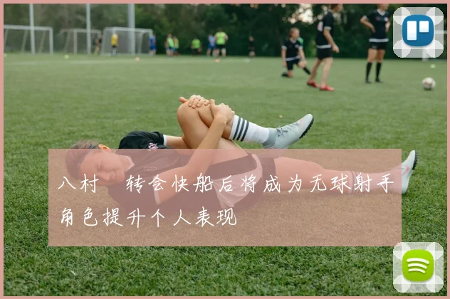 八村塁转会快船后将成为无球射手角色提升个人表现
