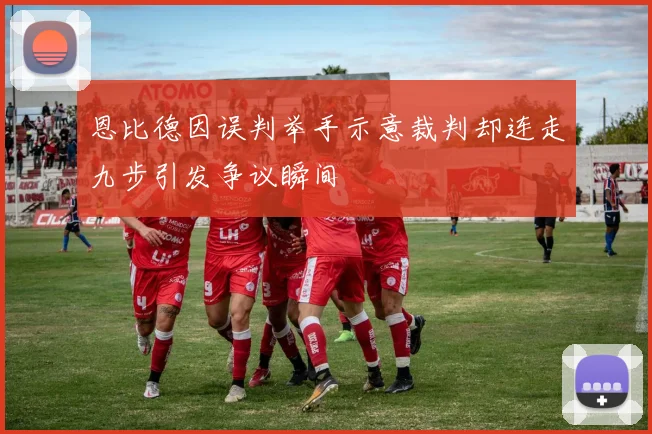恩比德因误判举手示意裁判却连走九步引发争议瞬间