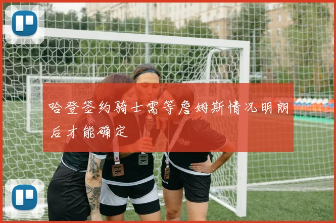 哈登签约骑士需等詹姆斯情况明朗后才能确定