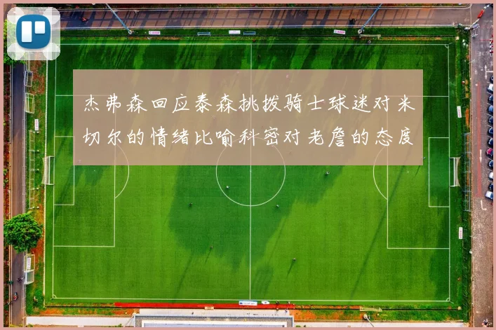 杰弗森回应泰森挑拨骑士球迷对米切尔的情绪比喻科密对老詹的态度