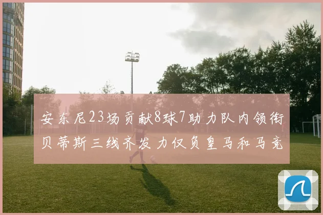 安东尼23场贡献8球7助力队内领衔贝蒂斯三线齐发力仅负皇马和马竞