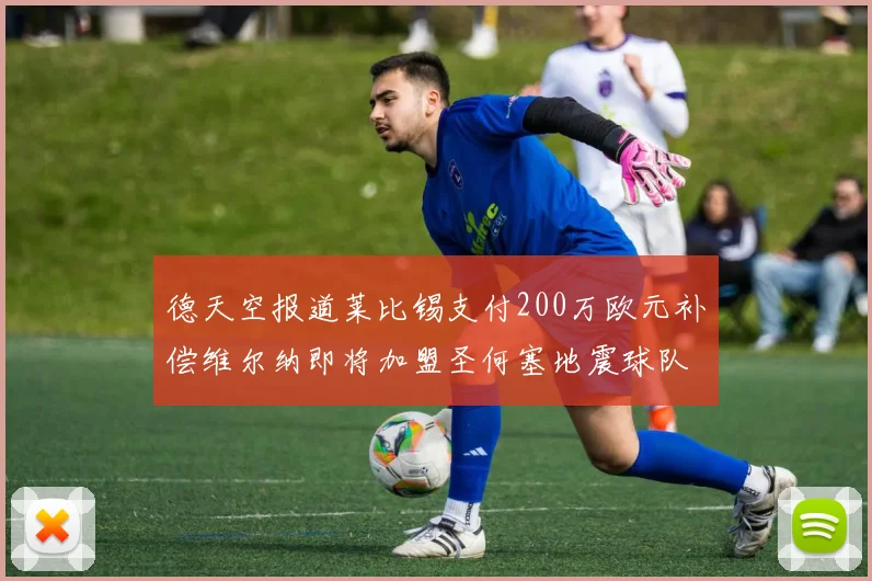 德天空报道莱比锡支付200万欧元补偿维尔纳即将加盟圣何塞地震球队