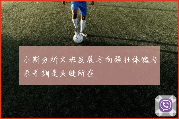 小斯分析文班发展方向强壮体魄与杀手锏是关键所在