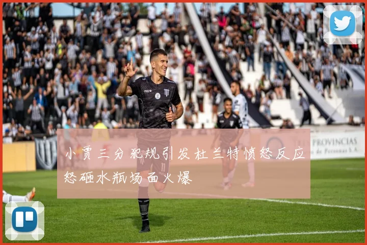 小贾三分犯规引发杜兰特愤怒反应怒砸水瓶场面火爆