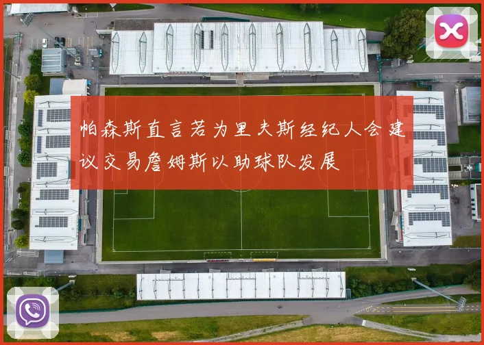 帕森斯直言若为里夫斯经纪人会建议交易詹姆斯以助球队发展