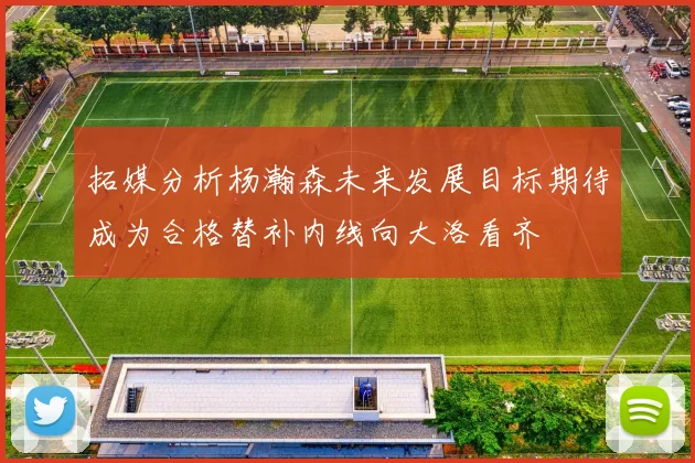 拓媒分析杨瀚森未来发展目标期待成为合格替补内线向大洛看齐