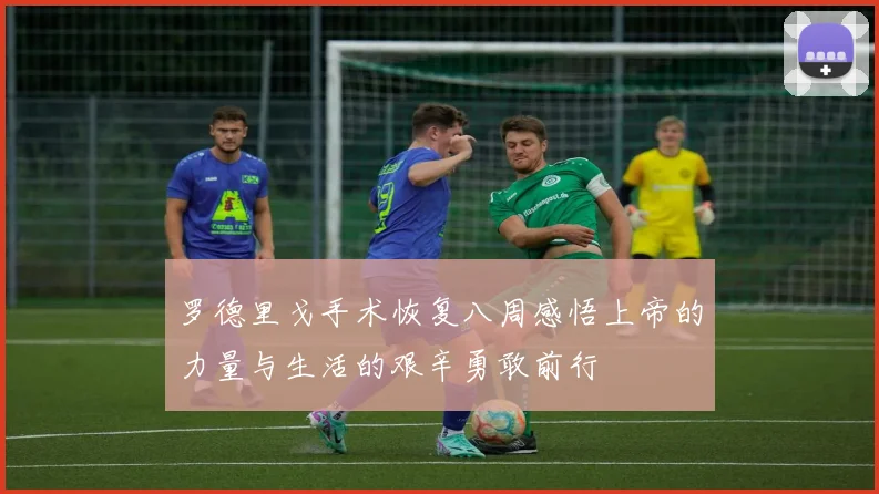 罗德里戈手术恢复八周感悟上帝的力量与生活的艰辛勇敢前行