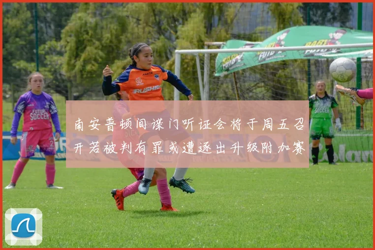 南安普顿间谍门听证会将于周五召开若被判有罪或遭逐出升级附加赛